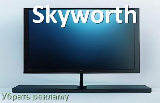 
Как с телевизора Skyworth убрать рекламу и отключить всплывающие окна