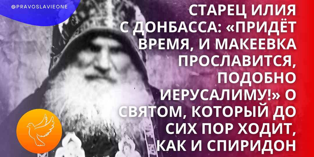 Старец Илия с Донбасса: «Придет время, и Макеевка прославится, подобно Иерусалиму!» О святом, который до сих пор ходит, как и Спиридон