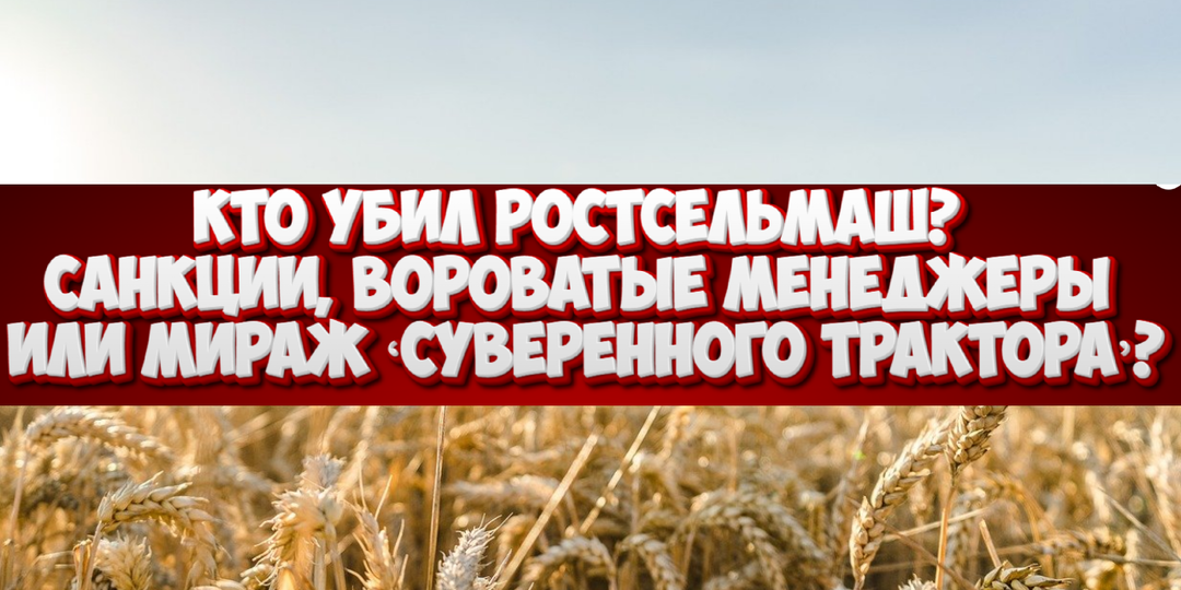 Ростсельмаш остановился: 15 000 сотрудников в принудительном отпуске, техника ржавеет на складах. Конец эры импортозамещения?