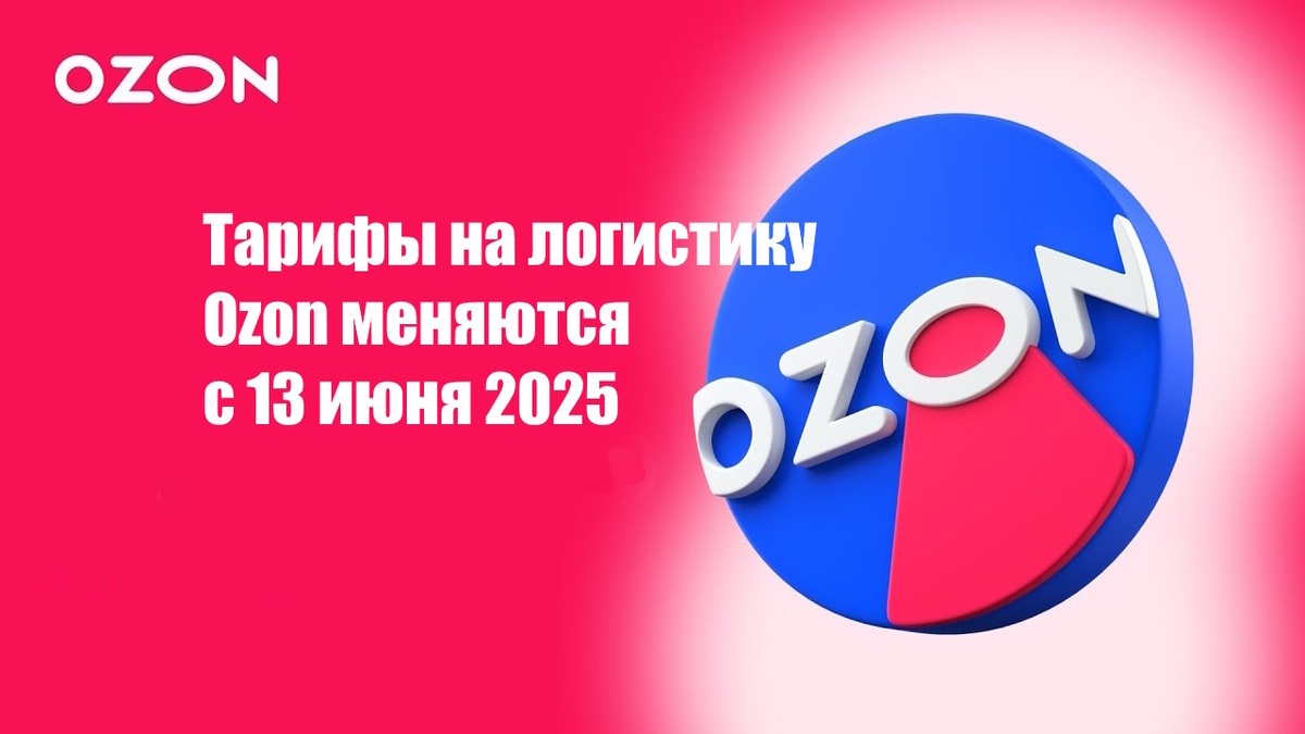 Тарифы на логистику Ozon меняются с 13 июня 2025
