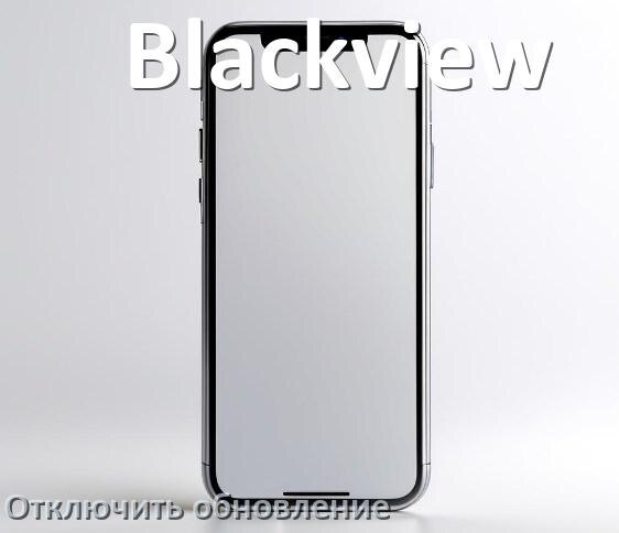 
Как на телефоне Blackview отключить обновления Android и приложений