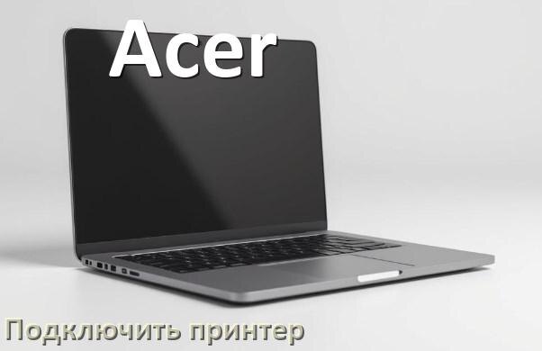 
Как к ноутбуку Acer подключить принтер через Wi-Fi и USB