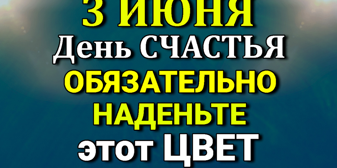 3 июня День Счастья - Наденьте сегодня Этот цвет. Лунный день сегодня.