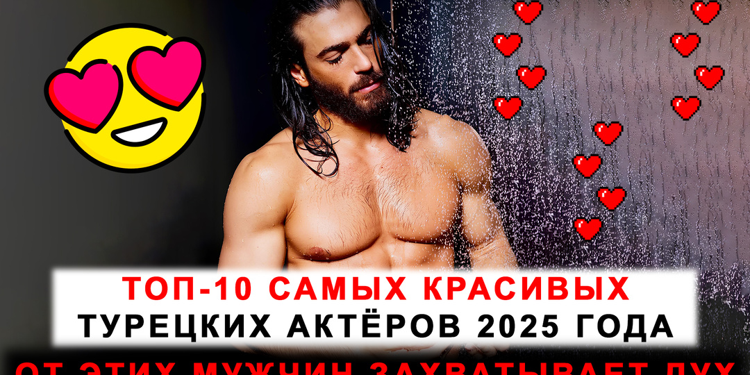 От этих мужчин захватывает дух: ТОП-10 самых красивых турецких актёров 2025 года!