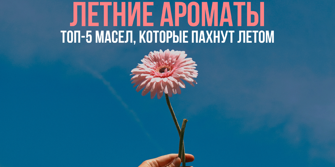 Летние ароматы: топ-5 эфирных масел, которые пахнут летом