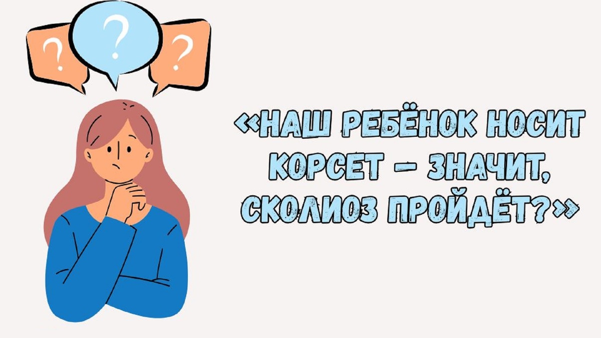 «Наш ребёнок носит корсет — значит, сколиоз пройдёт?»
