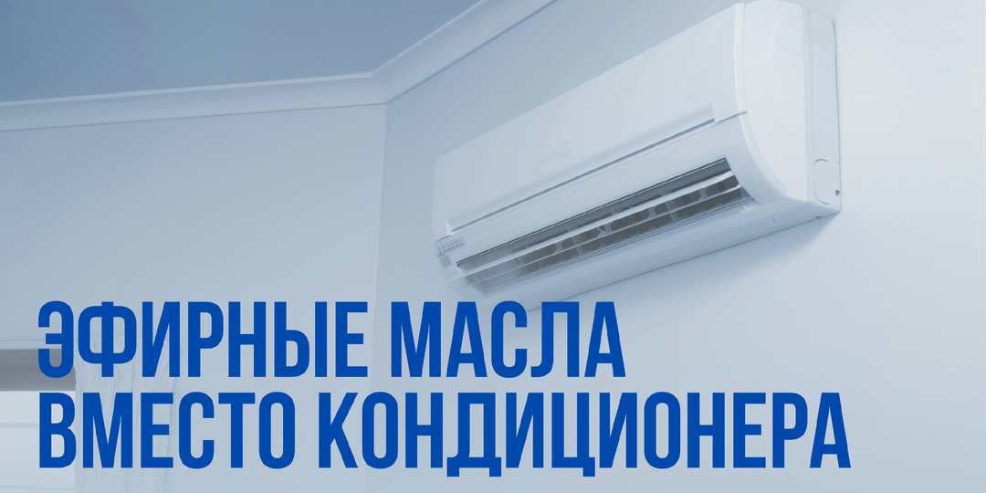 Эфирные масла вместо кондиционера: как охладить пространство и себя ароматами