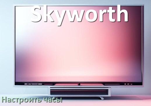 
Как в телевизоре Skyworth поставить часы на экран установить и настроить время