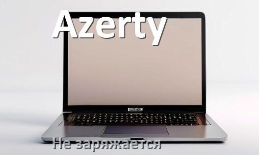 
Почему ноутбук Azerty не заряжается, а зарядка подключена