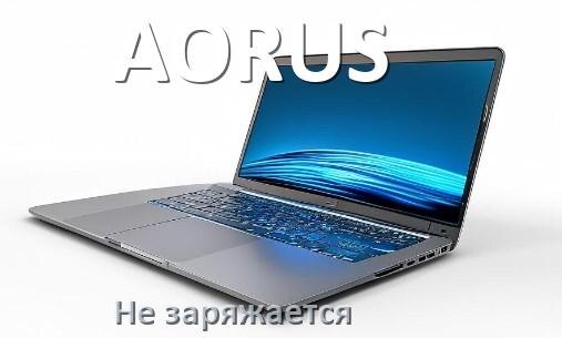 
Почему ноутбук AORUS не заряжается, а зарядка подключена