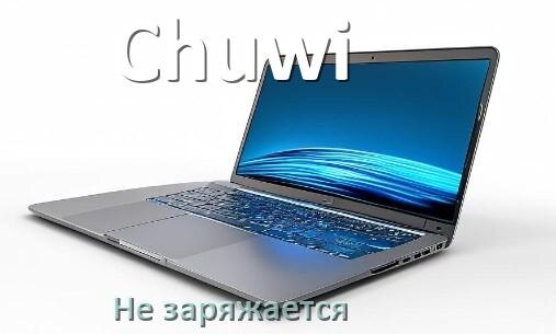 
Почему ноутбук Chuwi не заряжается, а зарядка подключена