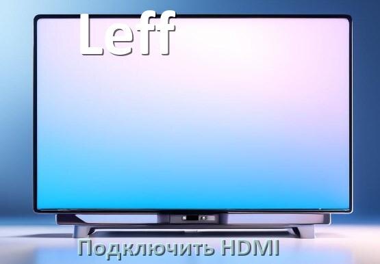 
Как к телевизору Leff подключить HDMI настроить и включить