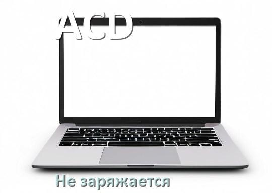 
Почему ноутбук ACD не заряжается, но зарядка подключена