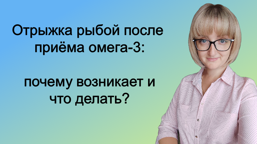 Рыбная отрыжка после приёма омега-3: почему возникает и что делать?