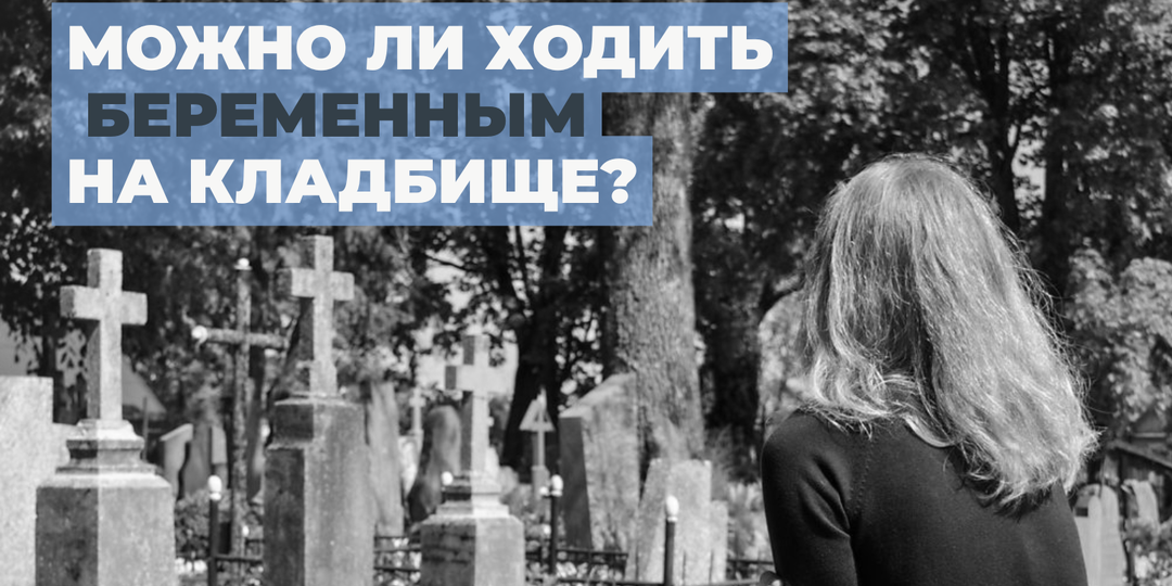 Можно ли ходить на кладбище беременным: мифы, страхи и реальность