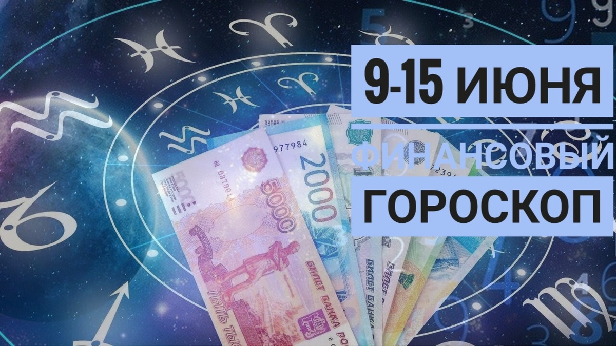 Финансовый гороскоп на неделю с 9 по 15 июня 2025 года