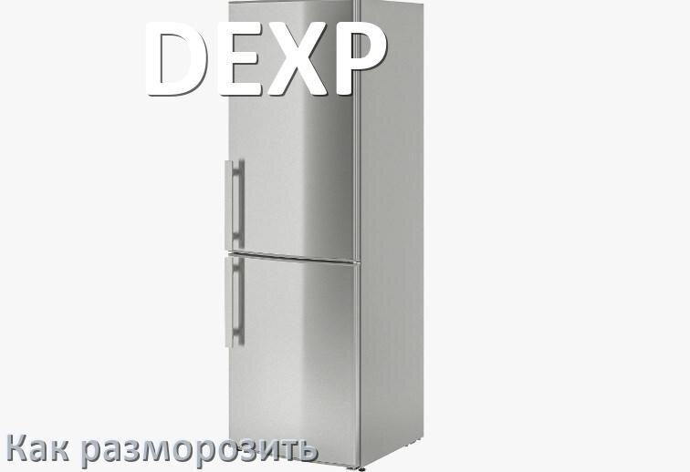 
Как разморозить холодильник DEXP правильно и морозильную камеру только