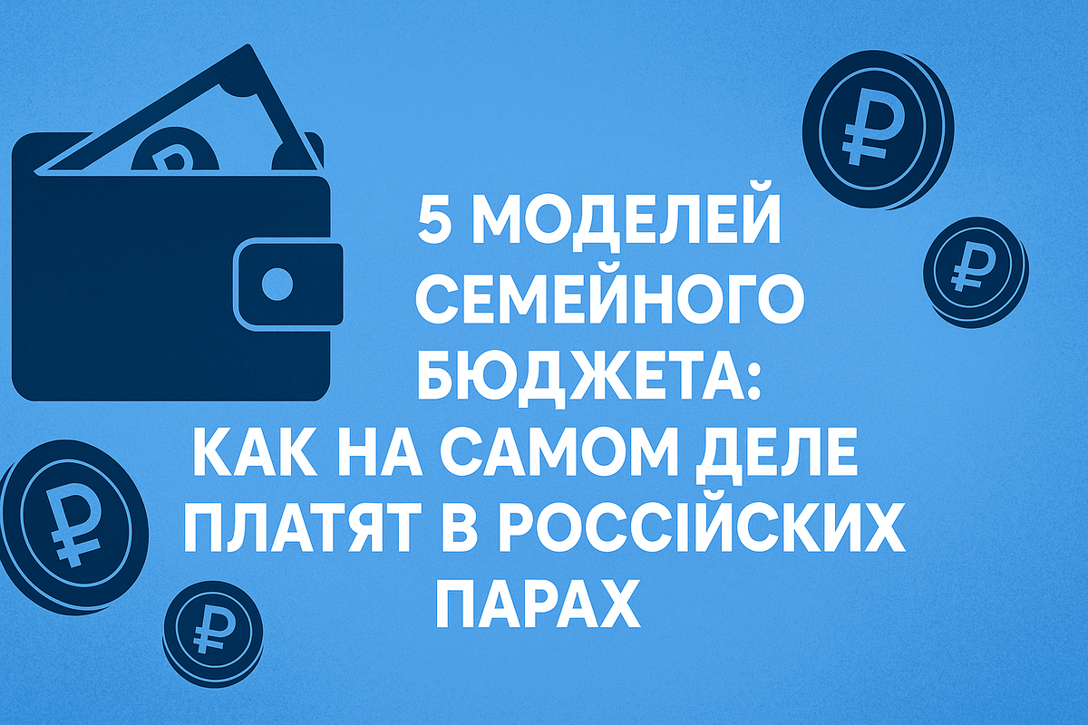 5 моделей семейного бюджета: как на самом деле платят в российских парах
