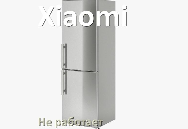 
Почему холодильник Xiaomi не работает и не включается что делать