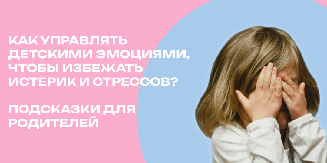 Как управлять детскими эмоциями, чтобы избежать истерик и стрессов? Подсказки для родителей
