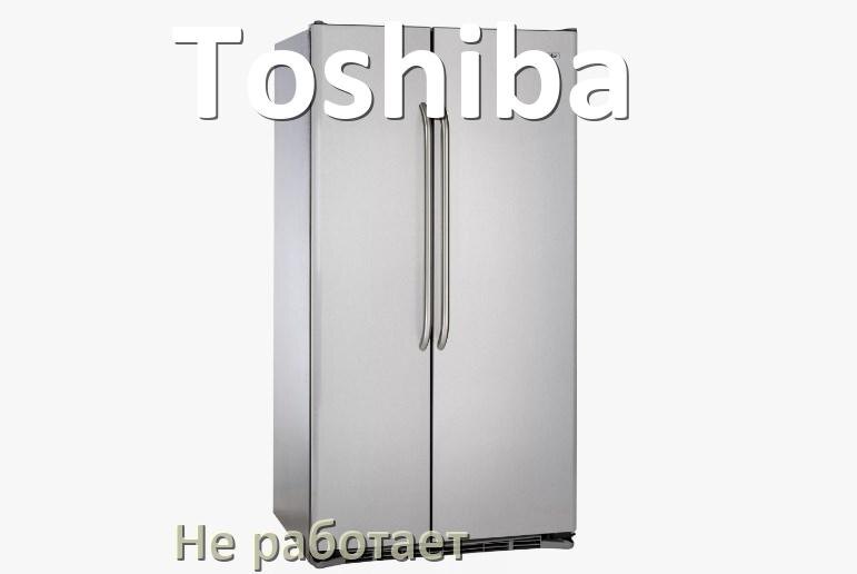 
Почему холодильник Toshiba не работает и не включается что делать