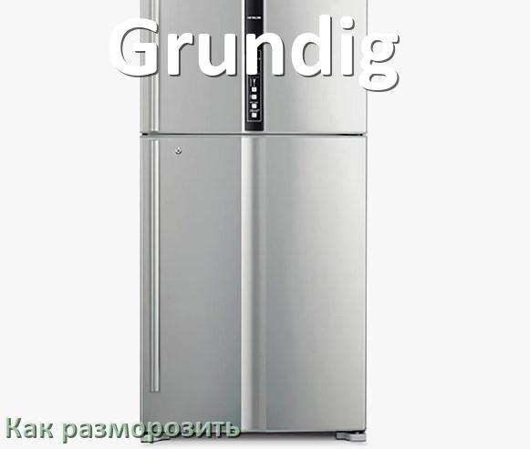 
Как разморозить холодильник Grundig правильно и отдельно морозильную камеру