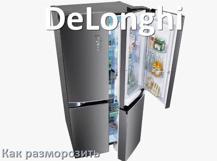 
Как разморозить холодильник DeLonghi правильно и отдельно морозильную камеру