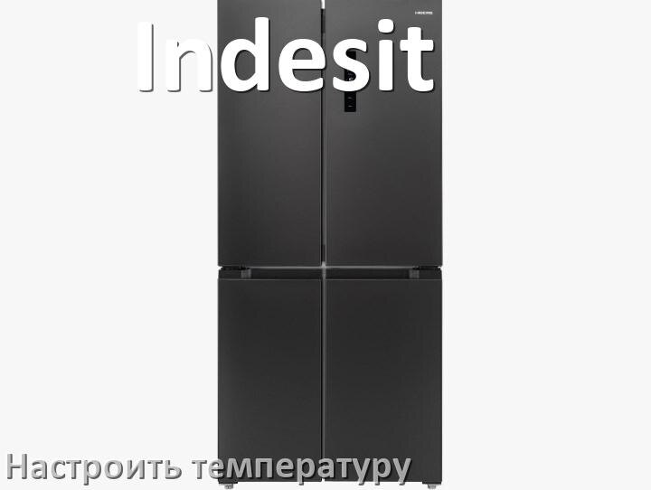 
Как в холодильнике Indesit настроить температуру и выставить какая должна быть