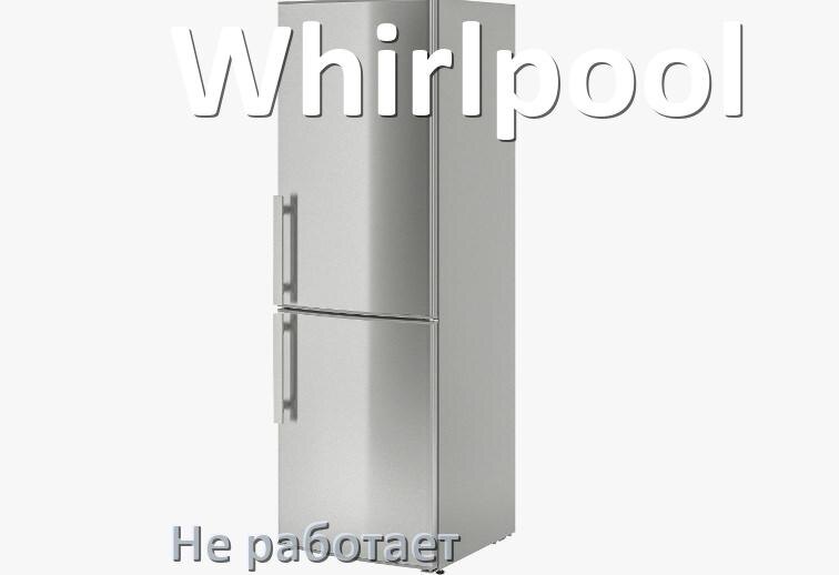 
Почему холодильник Whirlpool не работает и не включается что делать