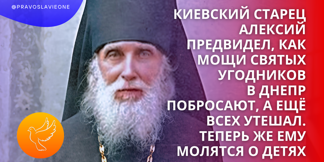 Киевский старец Алексий предвидел, как мощи святых угодников в Днепр побросают, а ещё всех утешал. Теперь же ему молятся о детях
