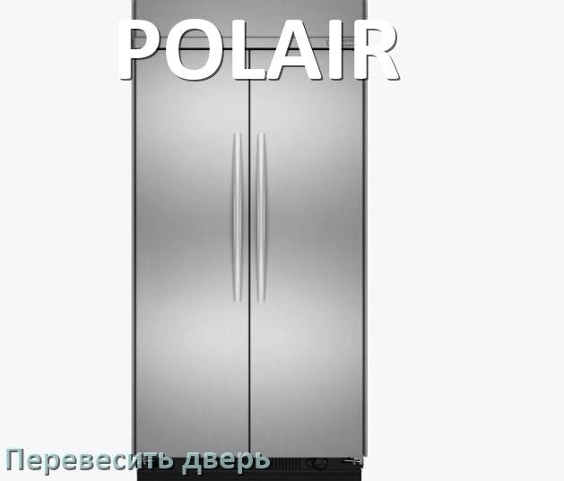 
Как перевесить дверь холодильника POLAIR и поменять сторону