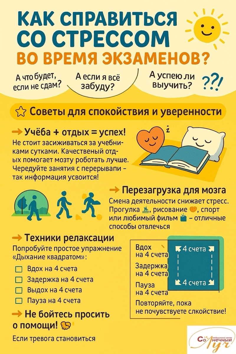  что будет, если не сдам? А если я всё забуду? А успею ли выучить? 😱💛
Экзамены — это всегда волнение, но важно не подавлять эмоции, а научиться с ними справляться! Вот несколько советов от медицинского центра «Солнечный луч» ☀️📚

🌟 Советы для спокойствия и уверенности
👉 Учёба + отдых = успех!
Не стоит засиживаться за учебниками сутками. Качественный отдых помогает мозгу работать лучше. Чередуйте занятия с перерывами — так информация усвоится легче!

👉 Сон — твой друг! 😴💛
Недостаток сна снижает концентрацию и память. Перед экзаменом обязательно выспитесь — это важнее, чем зубрёжка до утра!

👉 Перезагрузка для мозга 🧠✨
Смена деятельности снижает стресс. Прогулка 🚶‍♂️, рисование 🎨, спорт 🏃‍♀️ или любимый фильм 🎬 — отличные способы отвлечься и восстановить силы.

👉 Техники релаксации 🌈☀️
Попробуйте простое упражнение «Дыхание квадратом»:

Вдох на 4 счета ⏳

Задержка на 4 счета ⏳

Выдох на 4 счета ⏳

Пауза на 4 счета ⏳
Повторяйте, пока не почувствуете спокойствие!

👉 Не бойтесь просить о помощи! 🤝💛
Если тревога становится слишком сильной, обратитесь к специалисту. В медицинском центре «Солнечный луч» работают опытные психологи и психотерапевты, которые помогут вам справиться со стрессом и вернуть уверенность в себе.

Помните: забота о психическом здоровье — это признак силы, а не слабости! 🌞💪

☀️ МЦ «Солнечный луч» — мы поможем вам сиять даже в сложные моменты! ☀️

🔸 Записаться к врачу, на исследования или анализы:
📞 ☎️ +7 (4912) 20-21-30, 35-68-21
📍 Московское шоссе, д. 20
(здание бизнес-центра, второй этаж)

Также можно записаться самостоятельно на нашем сайте — через виджет «Самозапись»:
🌍 солнечныйлуч-р.рф

⏰ Работаем ежедневно с 07:30 до 20:00.

#СолнечныйЛуч #МедицинаРязань #ЗдороваяРязань #СемьяРязань #МамочкиРязань #ФизиотерапияРязань #ЛазеротерапияРязань #МагнитотерапияРязань
#МедОсмотр #МедЦентрРязань #Оздоровление 🌟


