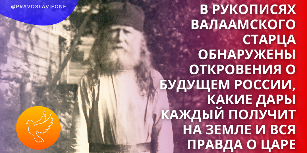 В рукописях Валаамского старца обнаружены откровения о будущем России, какие дары каждый получит на земле и вся правда о Царе
