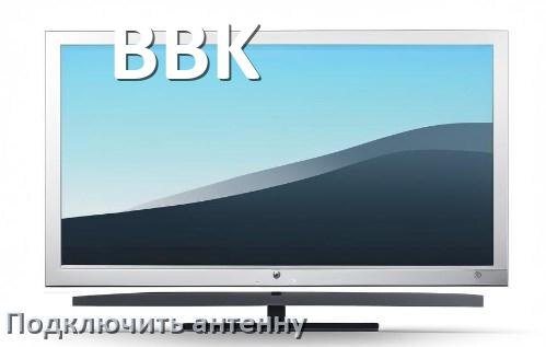 
Как к телевизору BBK подключить антенну и настроить её