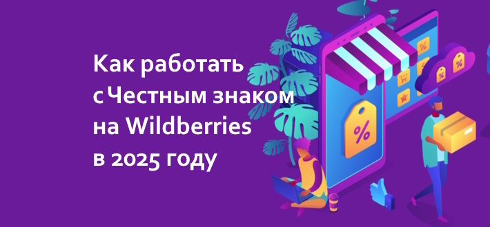 Как правильно работать с Честным знаком на Wildberries в 2025 году