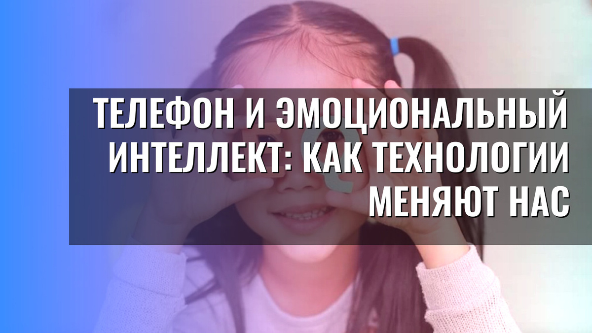    Телефон и эмоциональный интеллект: как технологии меняют нас