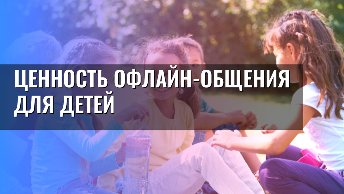    Ценность офлайн-общения для детей