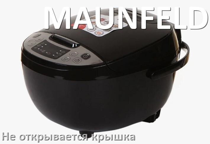 
У мультиварки MAUNFELD не открывается крышка после приготовления