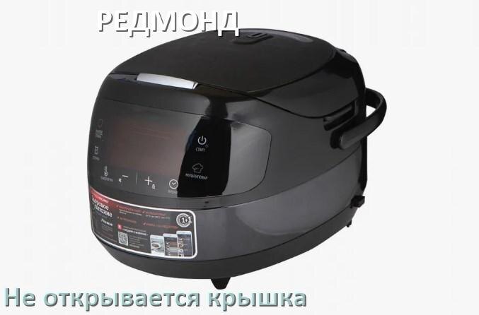 
У мультиварки РЕДМОНД не открывается крышка после приготовления