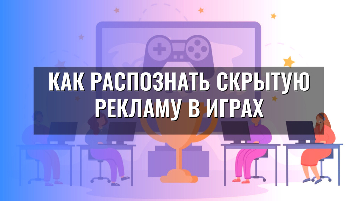    Как распознать скрытую рекламу в играх