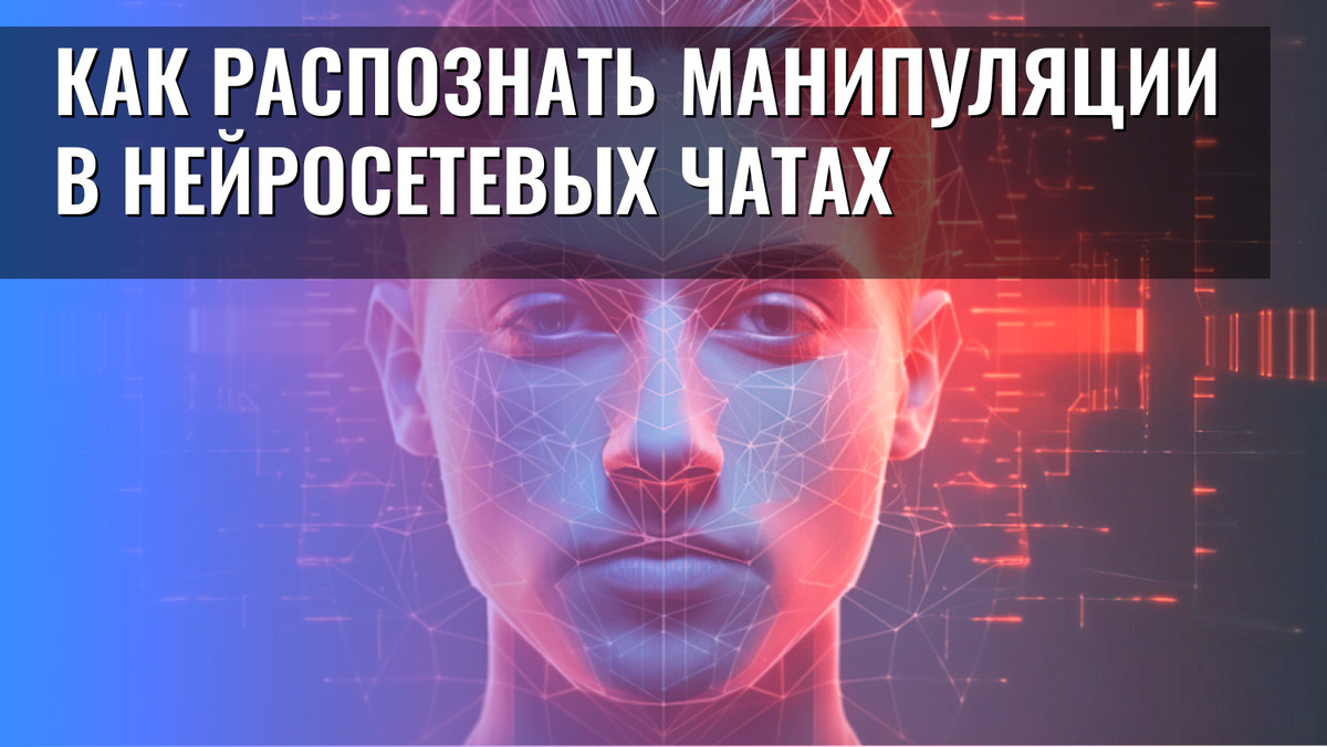    Как распознать манипуляции в нейросетевых чатах