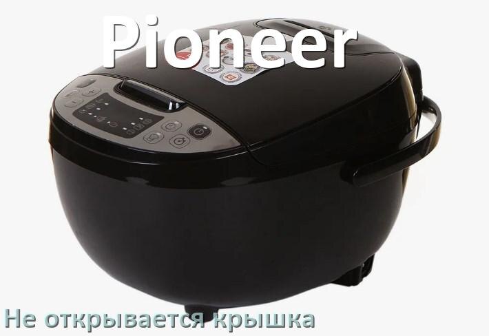 
У мультиварки Pioneer не открывается крышка после приготовления