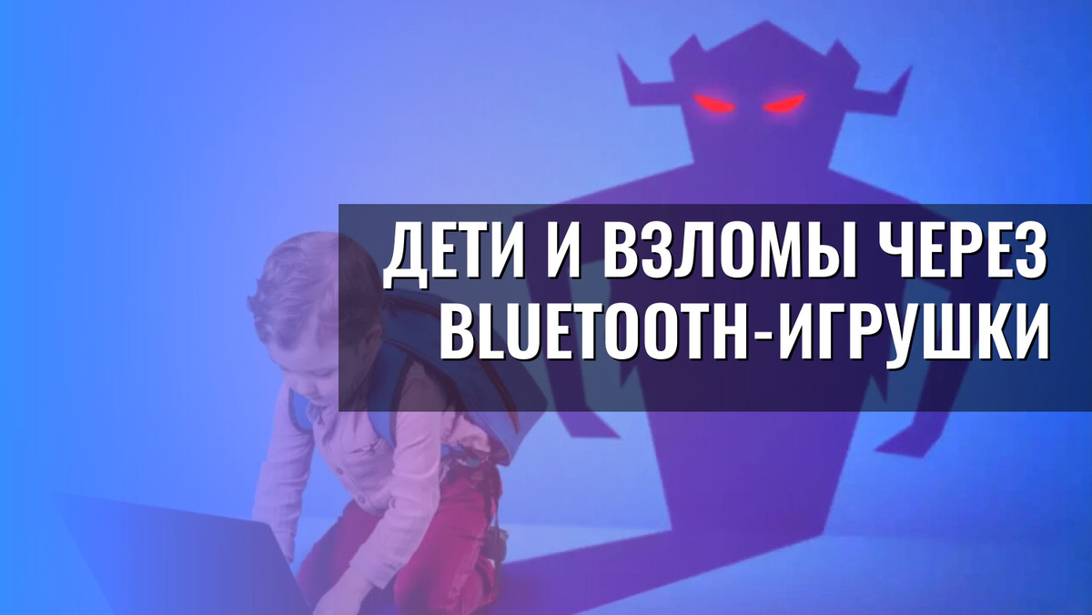    Дети и взломы через Bluetooth-игрушки