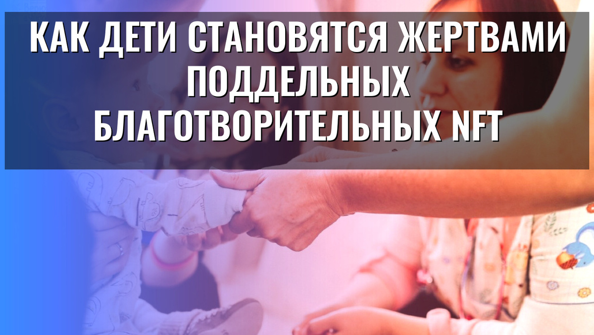    Как дети становятся жертвами поддельных благотворительных NFT