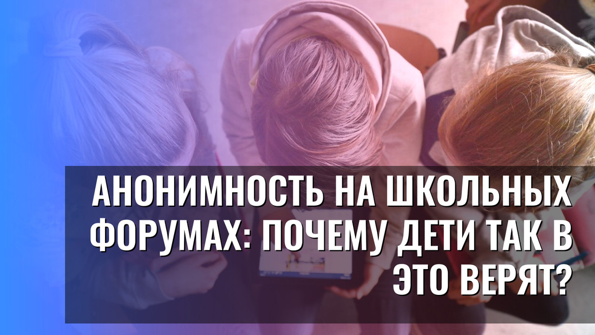    Анонимность на школьных форумах: почему дети так в это верят?