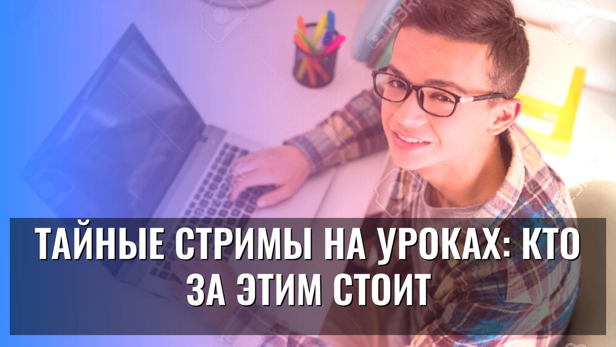    Тайные стримы на уроках: кто за этим стоит