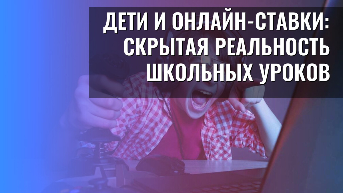    Дети и онлайн-ставки: скрытая реальность школьных уроков