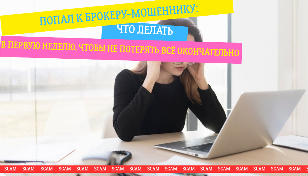 Попал к брокеру-мошеннику: что делать в первую неделю, чтобы не потерять всё окончательно