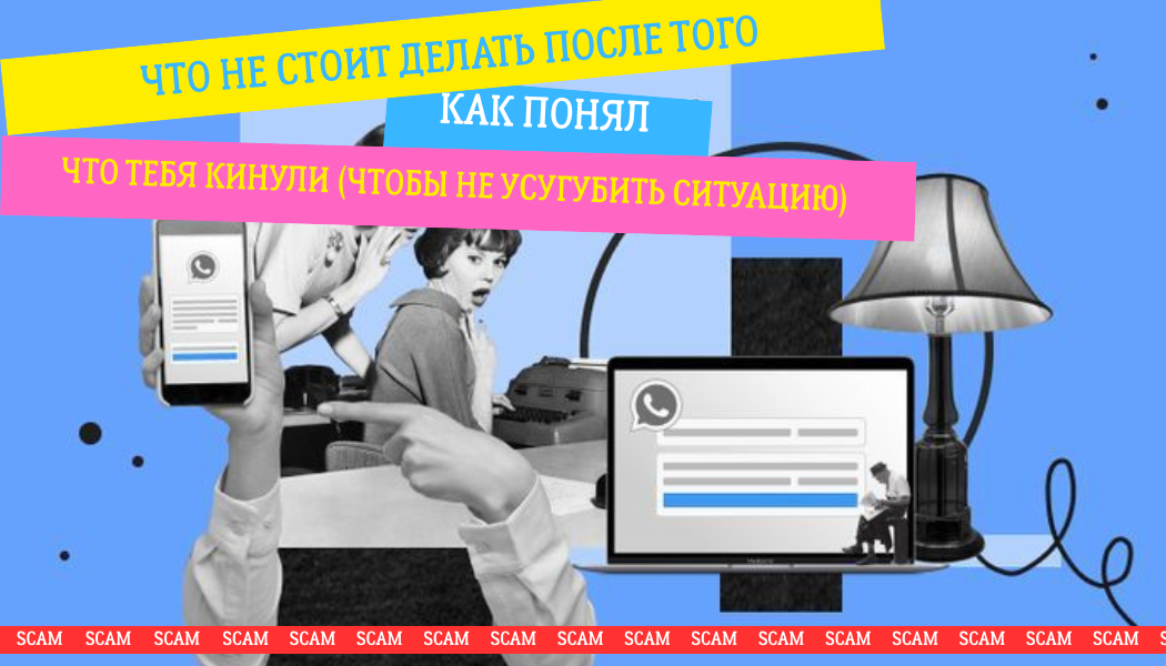 Что НЕ стоит делать после того, как понял, что тебя кинули (чтобы не усугубить ситуацию)