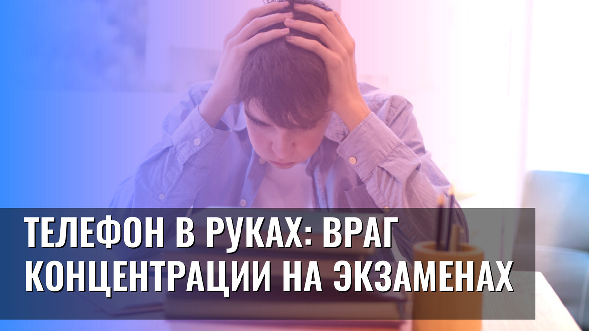    Телефон в руках: враг концентрации на экзаменах